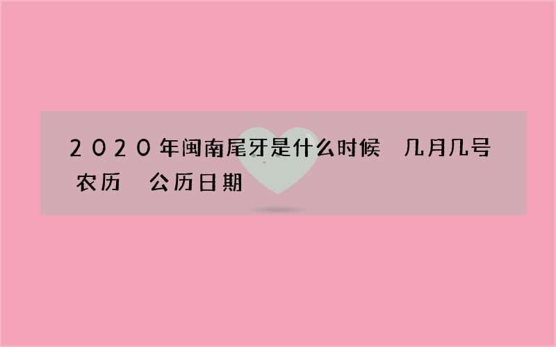 2020年闽南尾牙是什么时候 几月几号农历 公历日期
